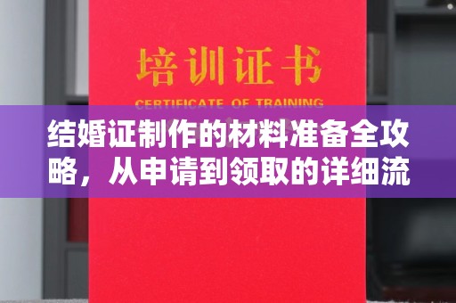 西昌结婚证制作的材料准备全攻略，从申请到领取的详细流程